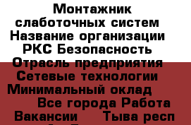 Монтажник слаботочных систем › Название организации ­ РКС-Безопасность › Отрасль предприятия ­ Сетевые технологии › Минимальный оклад ­ 20 000 - Все города Работа » Вакансии   . Тыва респ.,Ак-Довурак г.